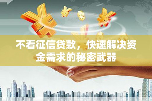 扎赉诺尔不看征信贷款，快速解决资金需求的秘密武器