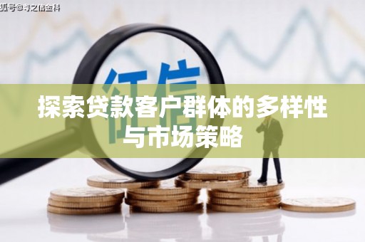 扎赉诺尔探索贷款客户群体的多样性与市场策略