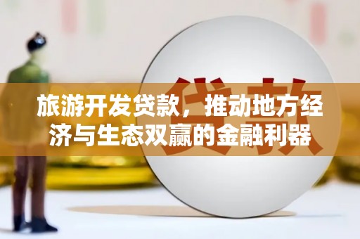 扎赉诺尔旅游开发贷款，推动地方经济与生态双赢的金融利器