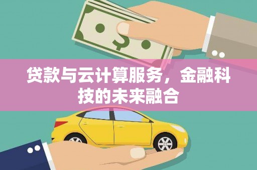 扎赉诺尔贷款与云计算服务，金融科技的未来融合
