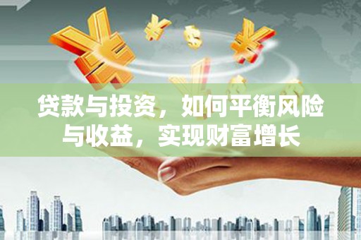 扎赉诺尔贷款与投资，如何平衡风险与收益，实现财富增长