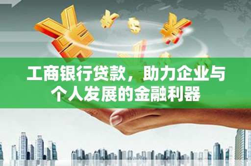 扎赉诺尔工商银行贷款，助力企业与个人发展的金融利器