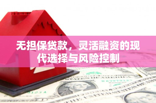 扎赉诺尔无担保贷款，灵活融资的现代选择与风险控制