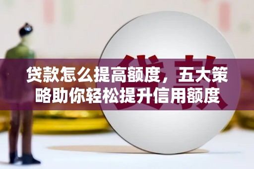 扎赉诺尔贷款怎么提高额度，五大策略助你轻松提升信用额度