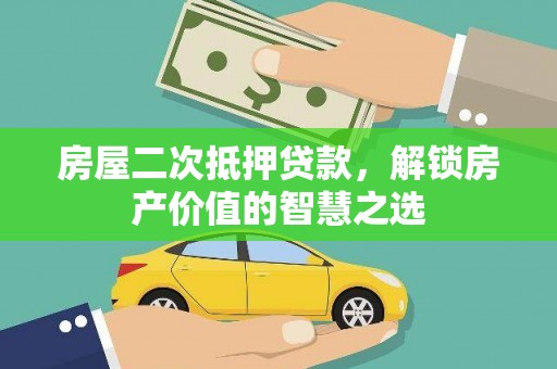 扎赉诺尔房屋二次抵押贷款，解锁房产价值的智慧之选