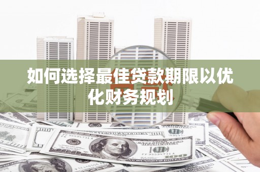 扎赉诺尔如何选择最佳贷款期限以优化财务规划
