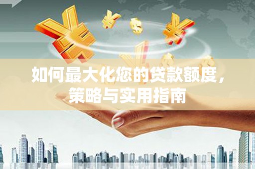 扎赉诺尔如何最大化您的贷款额度，策略与实用指南