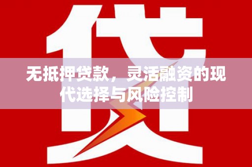 扎赉诺尔无抵押贷款，灵活融资的现代选择与风险控制