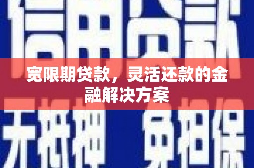扎赉诺尔宽限期贷款，灵活还款的金融解决方案