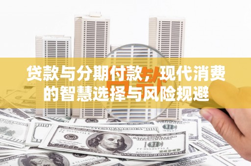 扎赉诺尔贷款与分期付款，现代消费的智慧选择与风险规避
