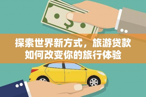 扎赉诺尔探索世界新方式，旅游贷款如何改变你的旅行体验