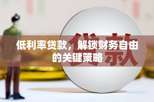 扎赉诺尔低利率贷款，解锁财务自由的关键策略