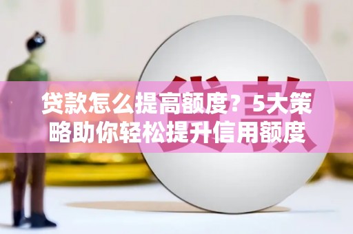 扎赉诺尔贷款怎么提高额度？5大策略助你轻松提升信用额度