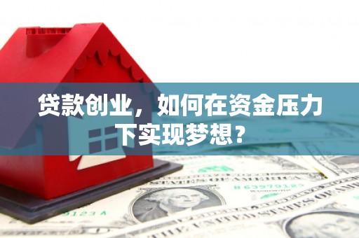 扎赉诺尔贷款创业，如何在资金压力下实现梦想？