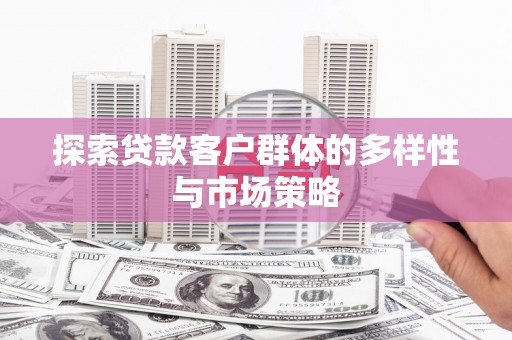 扎赉诺尔探索贷款客户群体的多样性与市场策略