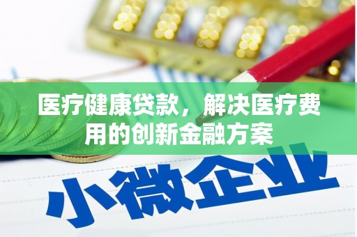 扎赉诺尔医疗健康贷款，解决医疗费用的创新金融方案