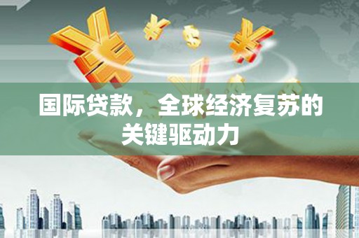 扎赉诺尔国际贷款，全球经济复苏的关键驱动力