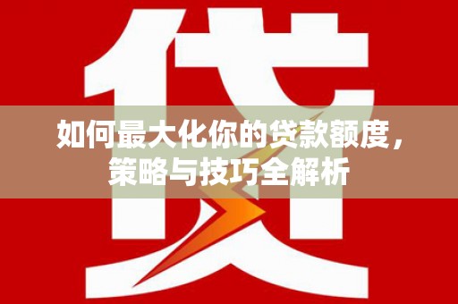 扎赉诺尔如何最大化你的贷款额度，策略与技巧全解析