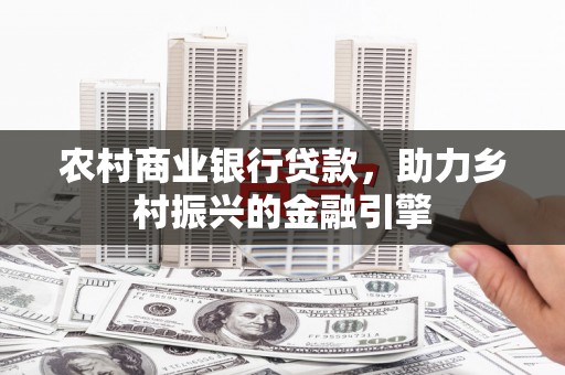 扎赉诺尔农村商业银行贷款，助力乡村振兴的金融引擎