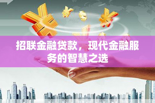 扎赉诺尔招联金融贷款，现代金融服务的智慧之选