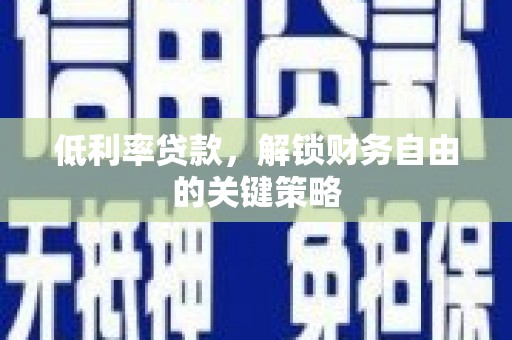 扎赉诺尔低利率贷款，解锁财务自由的关键策略