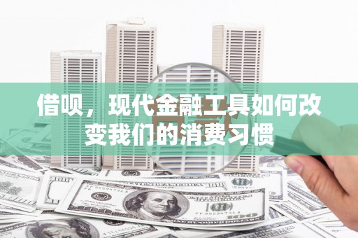 扎赉诺尔借呗，现代金融工具如何改变我们的消费习惯