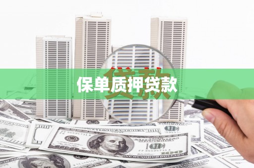 扎赉诺尔保单质押贷款