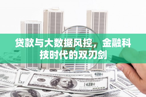 扎赉诺尔贷款与大数据风控，金融科技时代的双刃剑