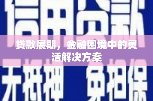 扎赉诺尔贷款展期，金融困境中的灵活解决方案
