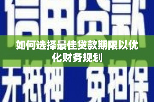 扎赉诺尔如何选择最佳贷款期限以优化财务规划