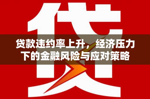 扎赉诺尔贷款违约率上升，经济压力下的金融风险与应对策略