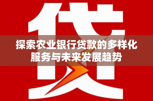 扎赉诺尔探索农业银行贷款的多样化服务与未来发展趋势