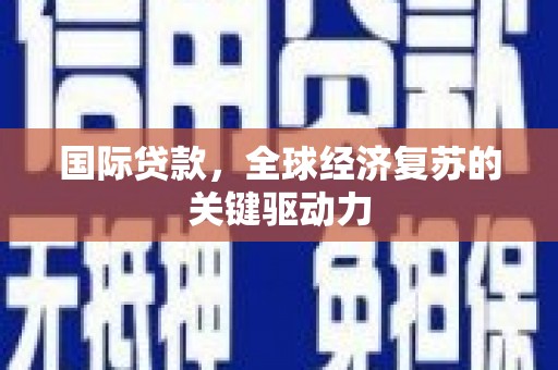 扎赉诺尔国际贷款，全球经济复苏的关键驱动力