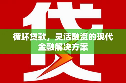 扎赉诺尔循环贷款，灵活融资的现代金融解决方案