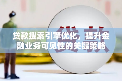 扎赉诺尔贷款搜索引擎优化，提升金融业务可见性的关键策略