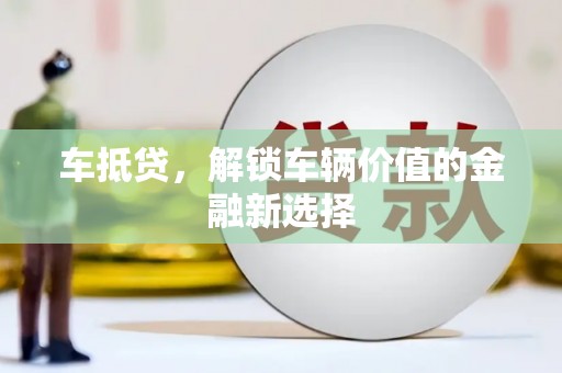 扎赉诺尔车抵贷，解锁车辆价值的金融新选择