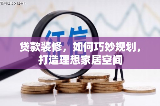 扎赉诺尔贷款装修，如何巧妙规划，打造理想家居空间