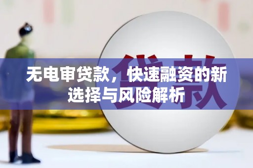扎赉诺尔无电审贷款，快速融资的新选择与风险解析