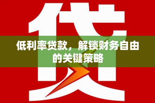 扎赉诺尔低利率贷款，解锁财务自由的关键策略