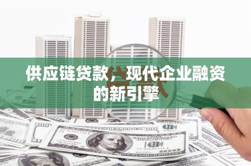 扎赉诺尔供应链贷款，现代企业融资的新引擎