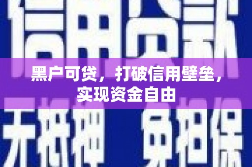 扎赉诺尔黑户可贷，打破信用壁垒，实现资金自由