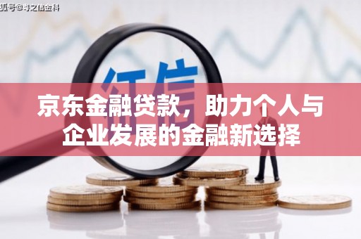 扎赉诺尔京东金融贷款，助力个人与企业发展的金融新选择