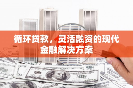 扎赉诺尔循环贷款，灵活融资的现代金融解决方案