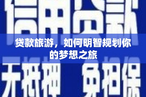 扎赉诺尔贷款旅游，如何明智规划你的梦想之旅