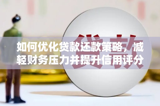 扎赉诺尔如何优化贷款还款策略，减轻财务压力并提升信用评分
