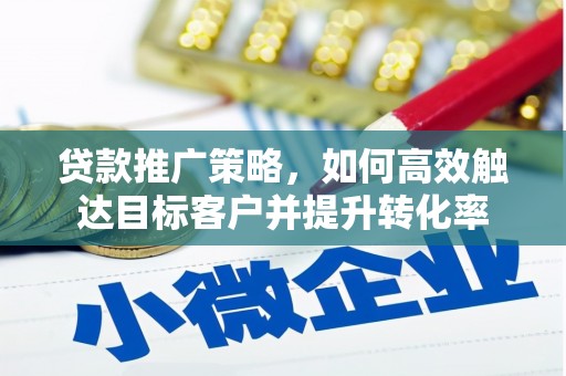 扎赉诺尔贷款推广策略，如何高效触达目标客户并提升转化率