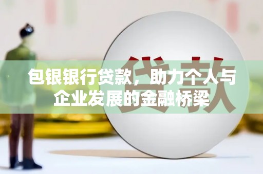 扎赉诺尔包银银行贷款，助力个人与企业发展的金融桥梁