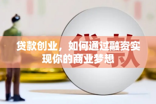扎赉诺尔贷款创业，如何通过融资实现你的商业梦想