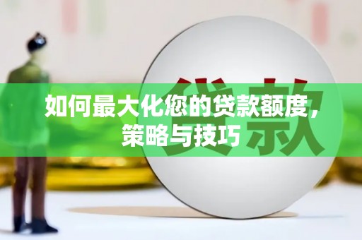 扎赉诺尔如何最大化您的贷款额度，策略与技巧