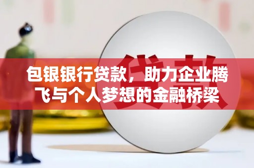 扎赉诺尔包银银行贷款，助力企业腾飞与个人梦想的金融桥梁